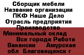 Сборщик мебели › Название организации ­ ПКФ Наше Дело › Отрасль предприятия ­ Производство › Минимальный оклад ­ 30 000 - Все города Работа » Вакансии   . Амурская обл.,Благовещенск г.